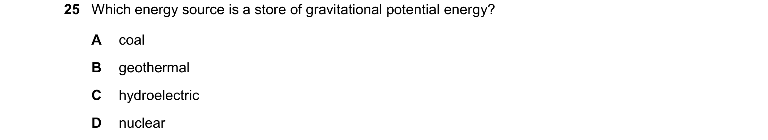 Question 39: Which energy source is a store of gravitational potential energy? A coal B geothermal C hydroelectric D nuclear