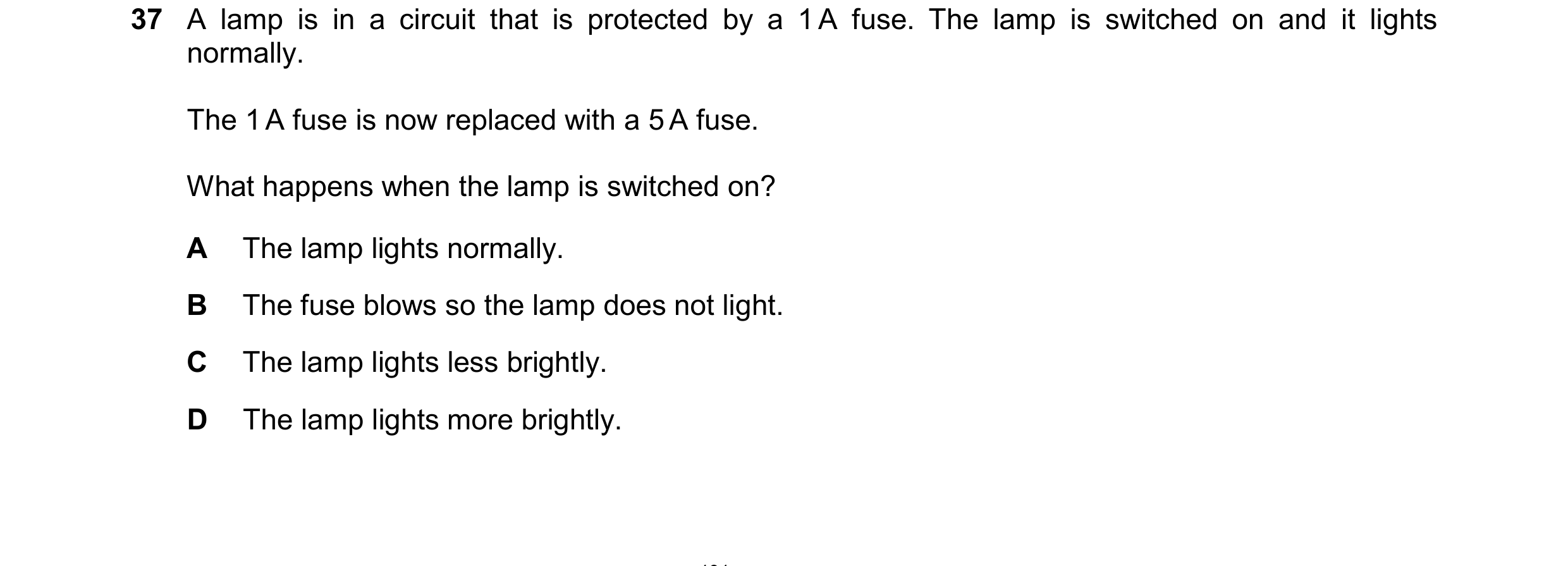 Question 49: A lamp is in a circuit that is protected by a 1 A fuse. The lamp is switched on and it lights normally. The 1 A fuse is now replaced with a…