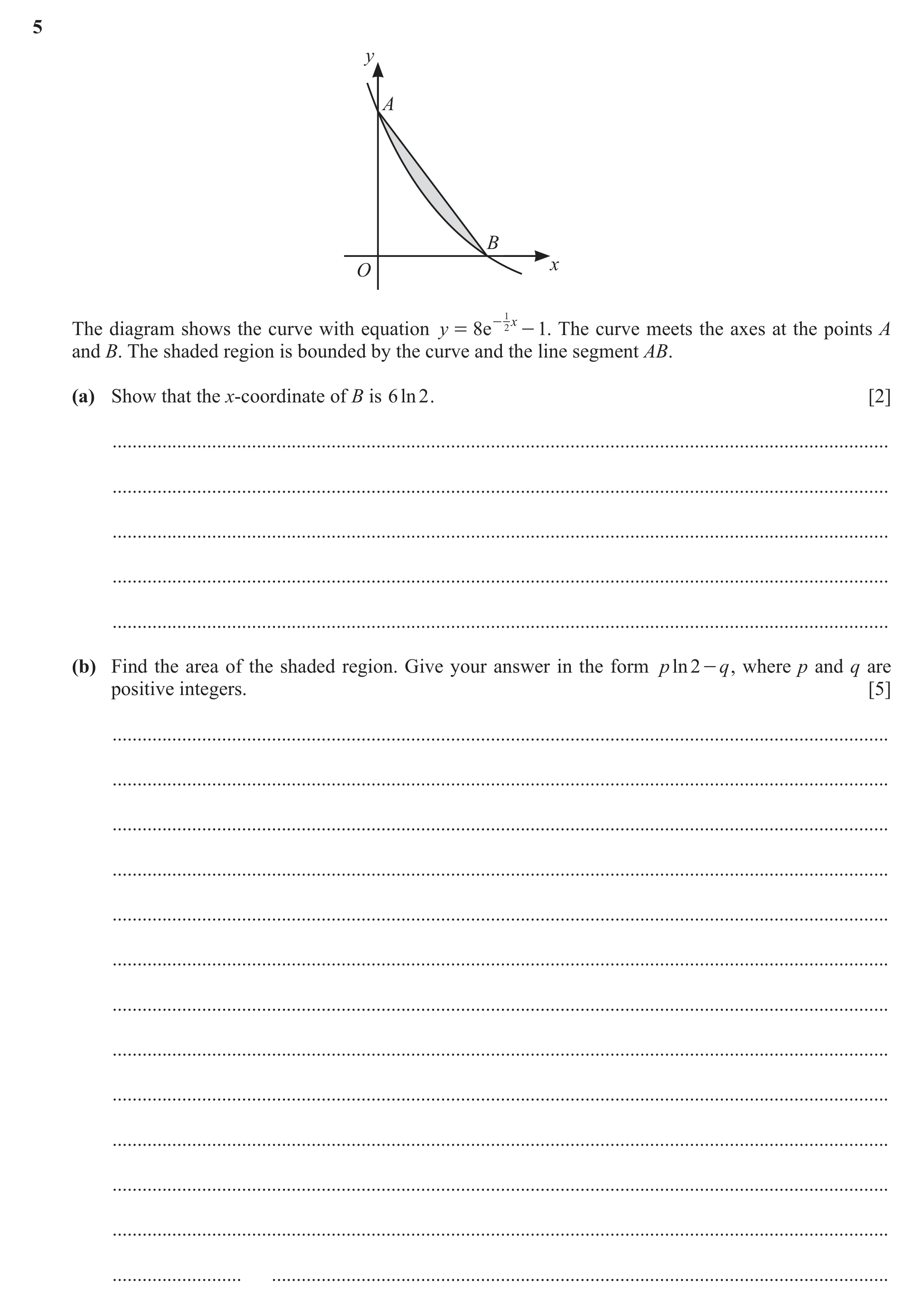 Question 100: y A B x O - 21 x The diagram shows the curve with equation y = 8e - 1. The curve meets the axes at the points A and B. The shaded region is…
