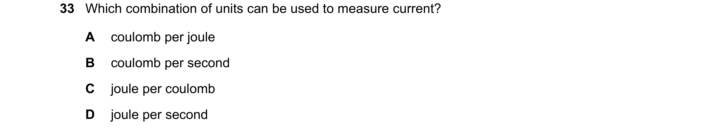 Question 8: Which combination of units can be used to measure current? A coulomb per joule B coulomb per second C joule per coulomb D joule per second
