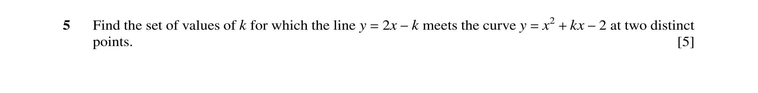 Question 21: Find the set of values of k for which the line y = 2x −k meets the curve y = x2 + kx −2 at two distinct points. [5]