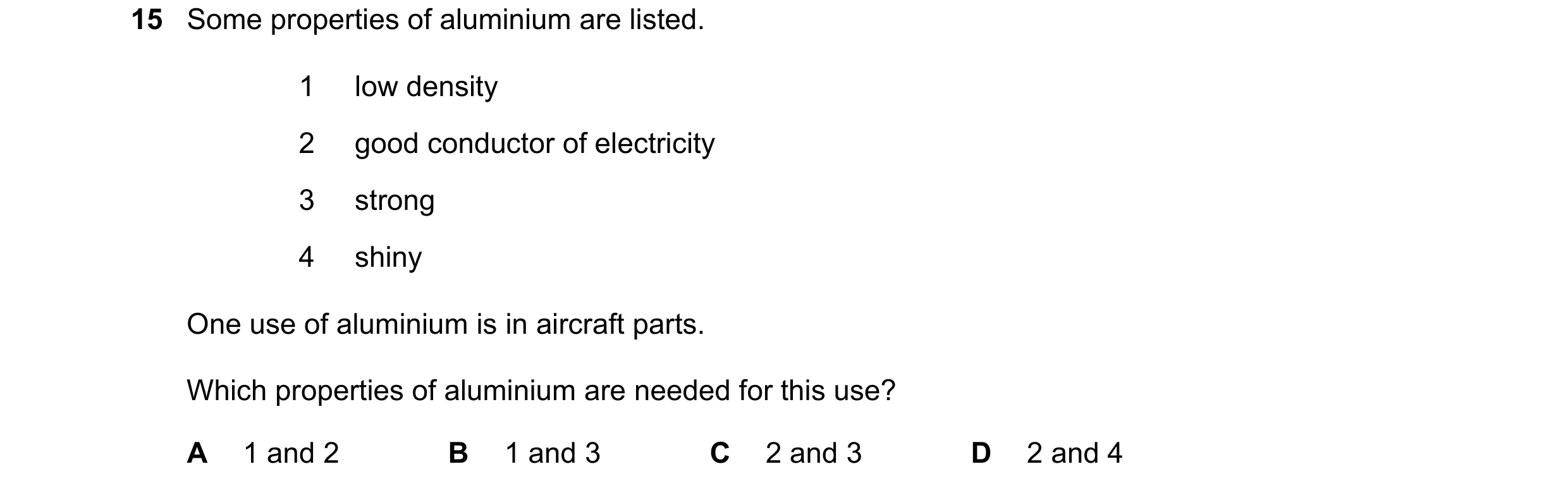 Question 19: Some properties of aluminium are listed. 1 low density 2 good conductor of electricity 3 strong 4 shiny One use of aluminium is in aircraft…