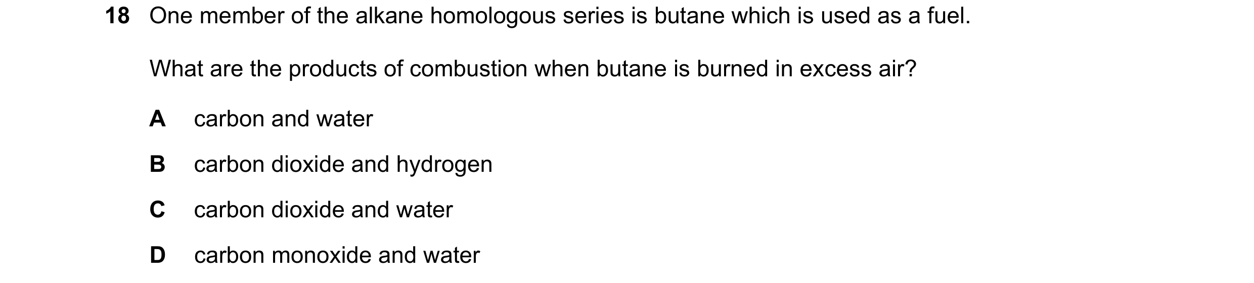 Question 20: One member of the alkane homologous series is butane which is used as a fuel. What are the products of combustion when butane is burned in …