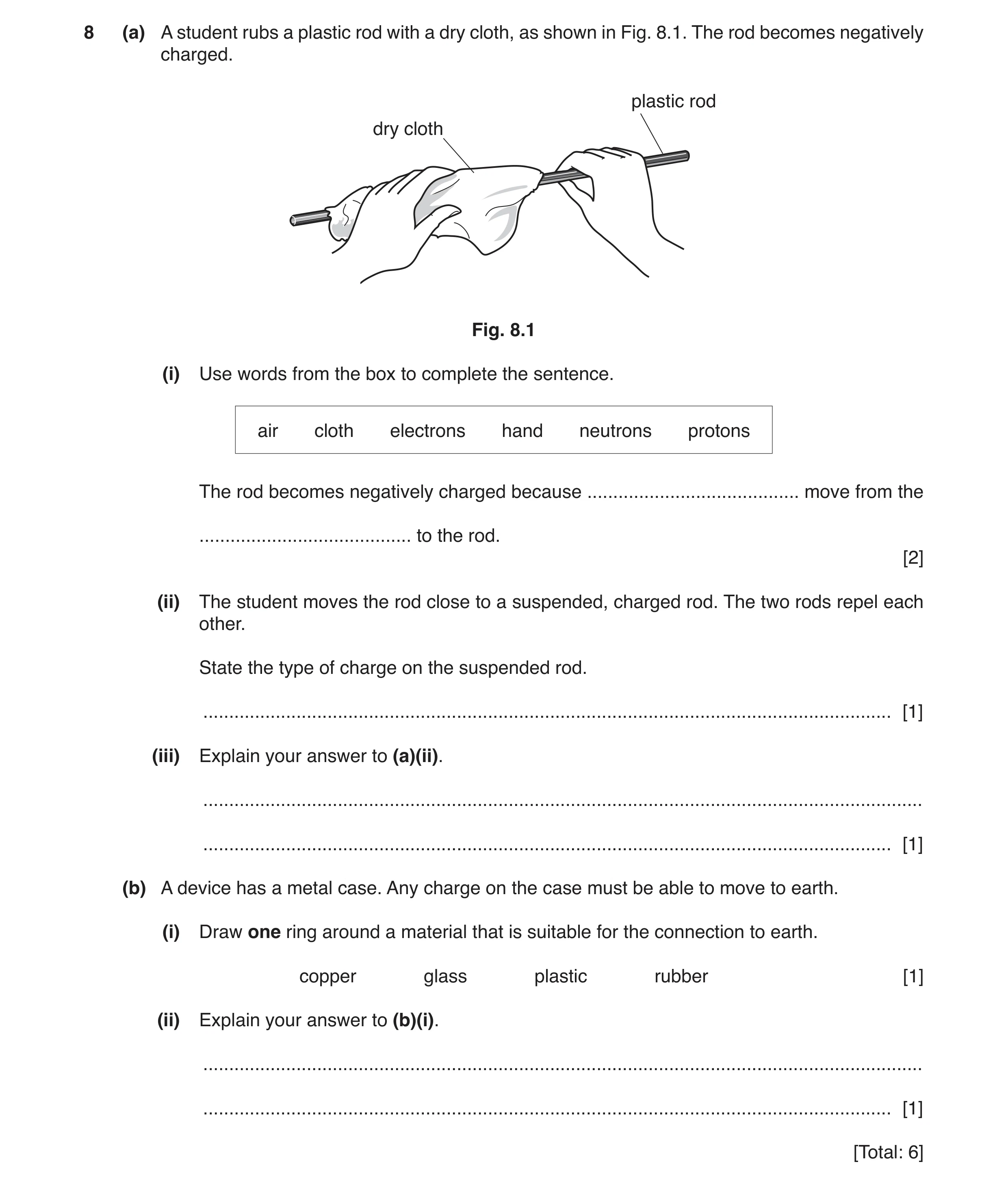 Question 5: (a) A student rubs a plastic rod with a dry cloth, as shown in Fig. 8.1. The rod becomes negatively charged. plastic rod dry cloth Fig. 8.1…