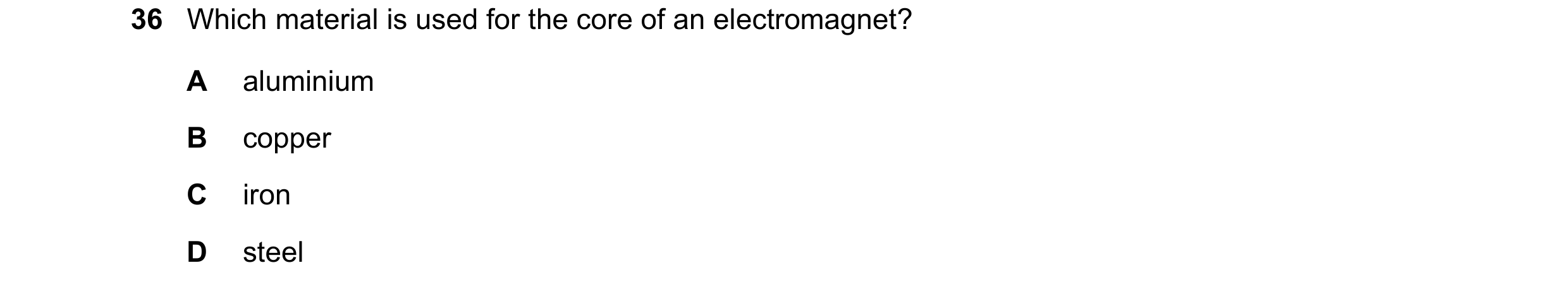 Question 8: Which material is used for the core of an electromagnet? A aluminium B copper C iron D steel