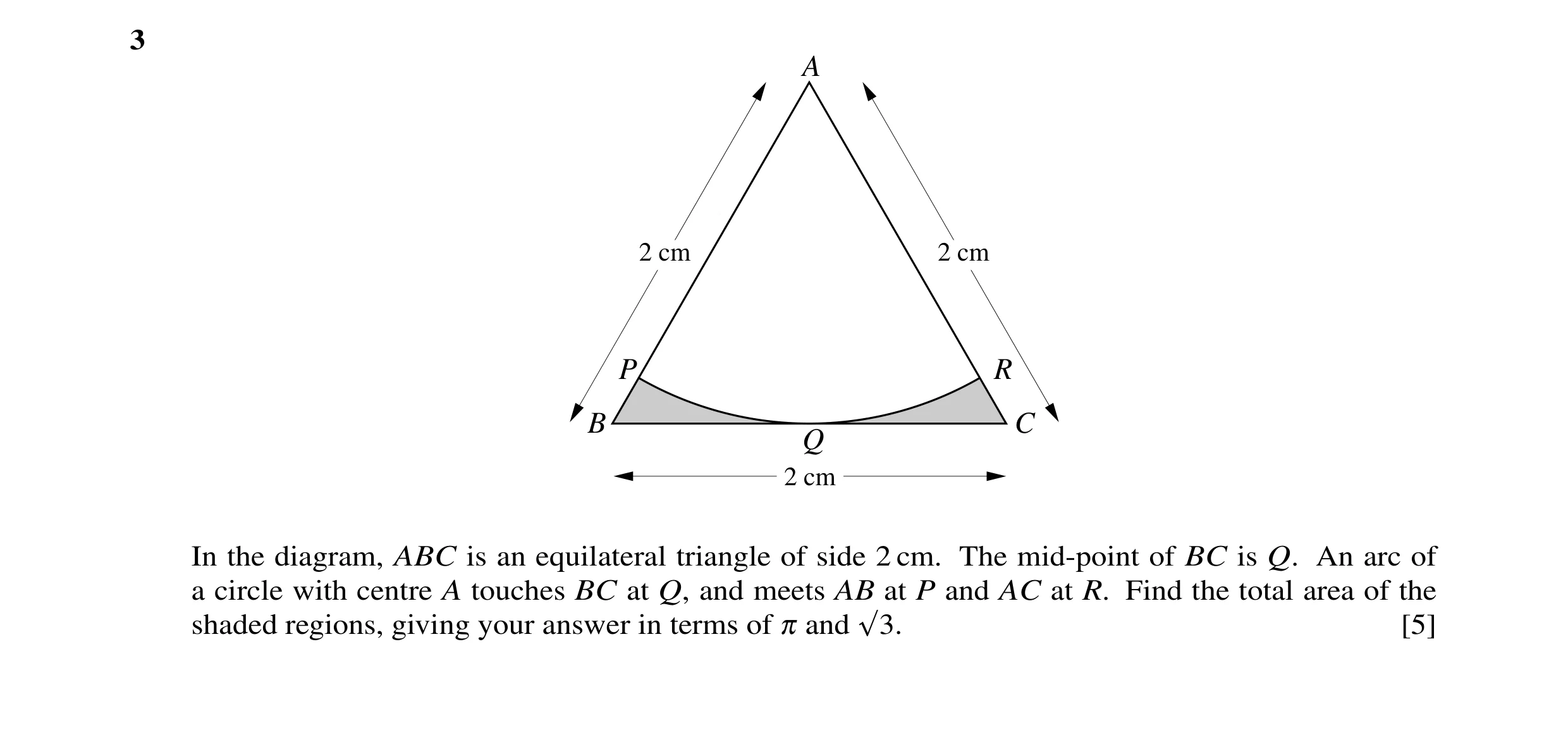 Question 21: A 2 cm 2 cm P R B C Q 2 cm In the diagram, ABC is an equilateral triangle of side 2 cm. The mid-point of BC is Q. An arc of a circle with c…
