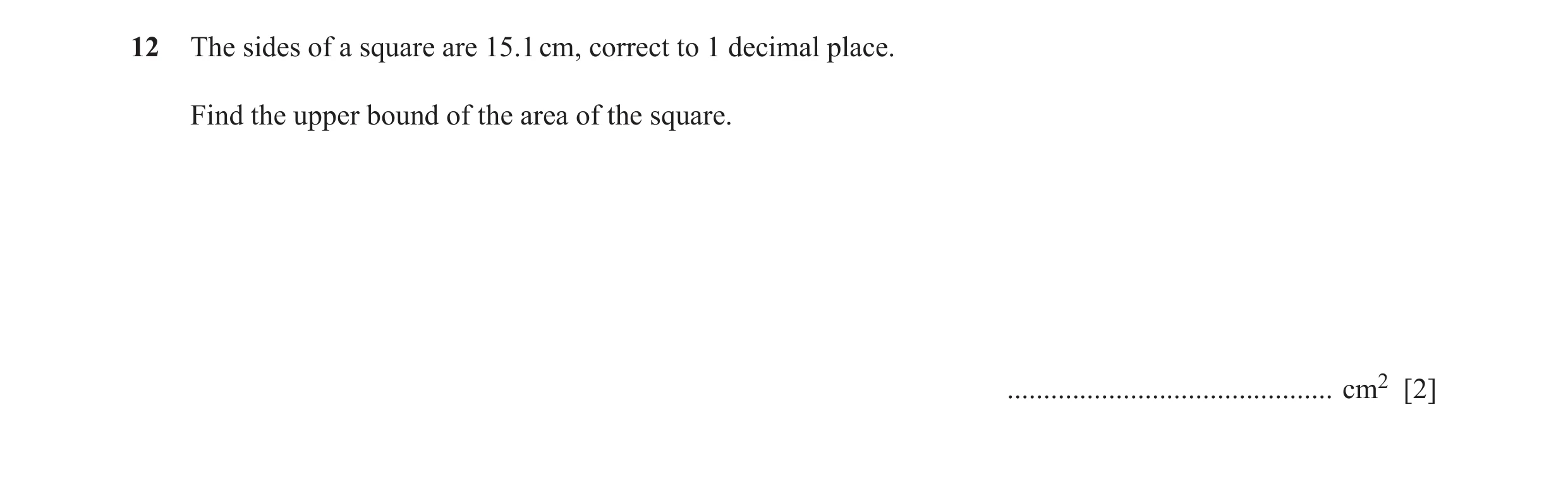 Question 57: The sides of a square are 15.1 cm, correct to 1 decimal place. Find the upper bound of the area of the square. ............................…