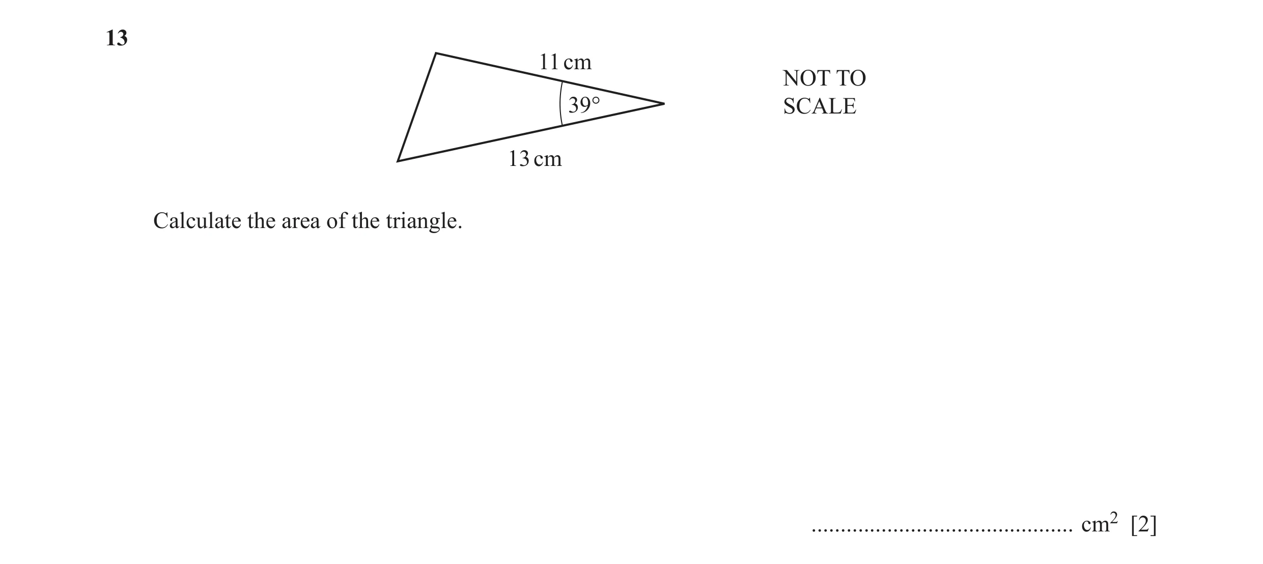 Question 47: 11 cm NOT TO 39° SCALE 13 cm Calculate the area of the triangle. ............................................. cm2 [2]