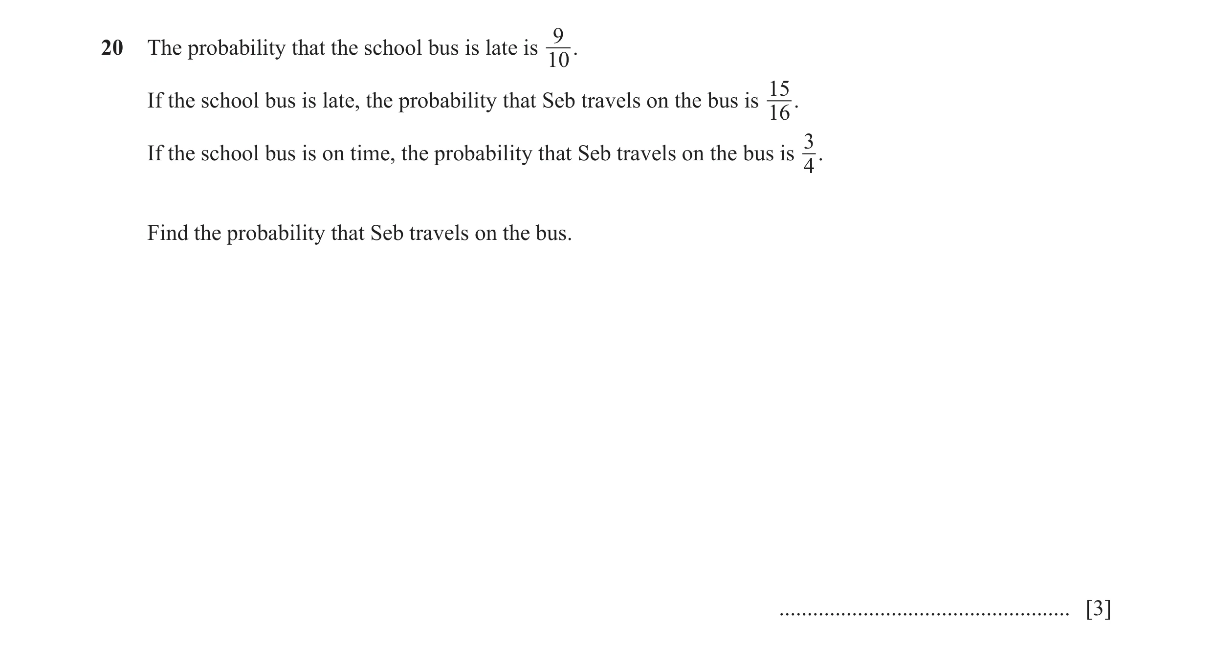 Question 15: 0 The probability that the school bus is late is . 10 15 If the school bus is late, the probability that Seb travels on the bus is . 16 3 I…