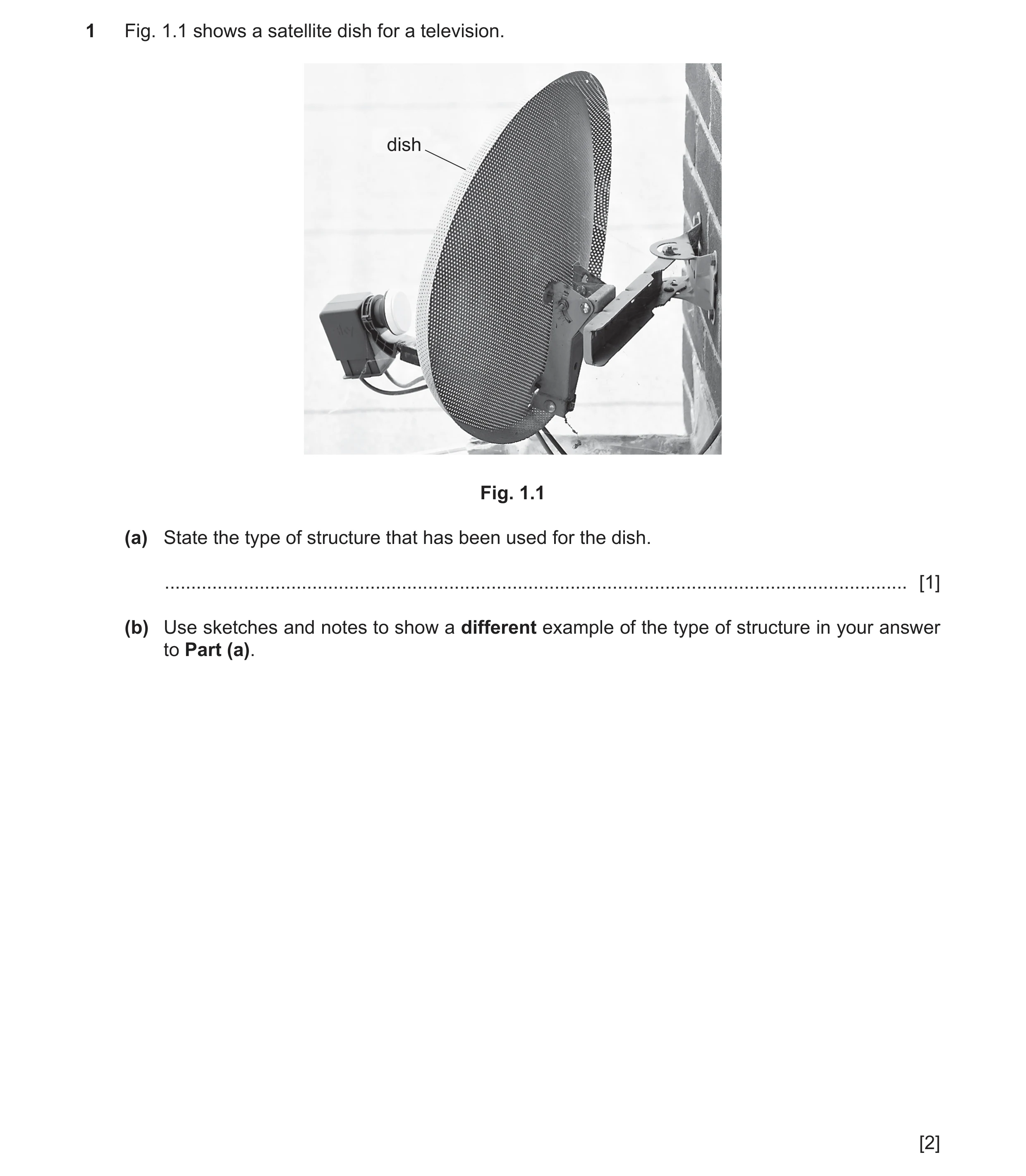 Question 84: Fig. 1.1 shows a satellite dish for a television. dish Fig. 1.1 (a) State the type of structure that has been used for the dish. ..........…