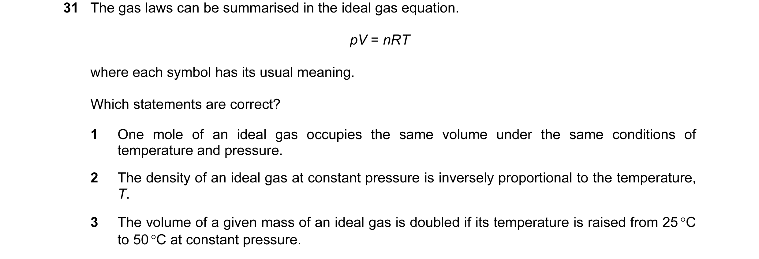 Question 23: The gas laws can be summarised in the ideal gas equation. pV = nRT where each symbol has its usual meaning. Which statements are correct? 1…