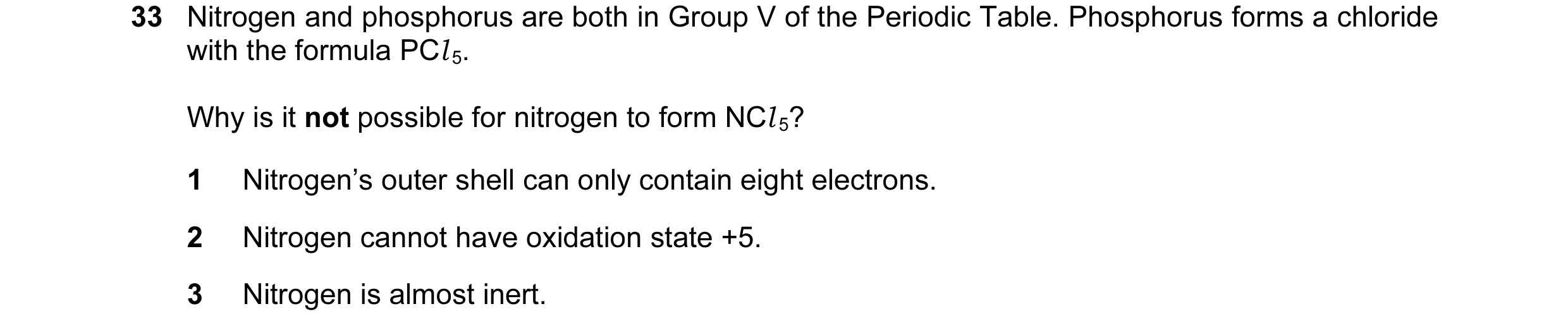 Question 19: Nitrogen and phosphorus are both in Group V of the Periodic Table. Phosphorus forms a chloride with the formula PCl 5. Why is it not possib…