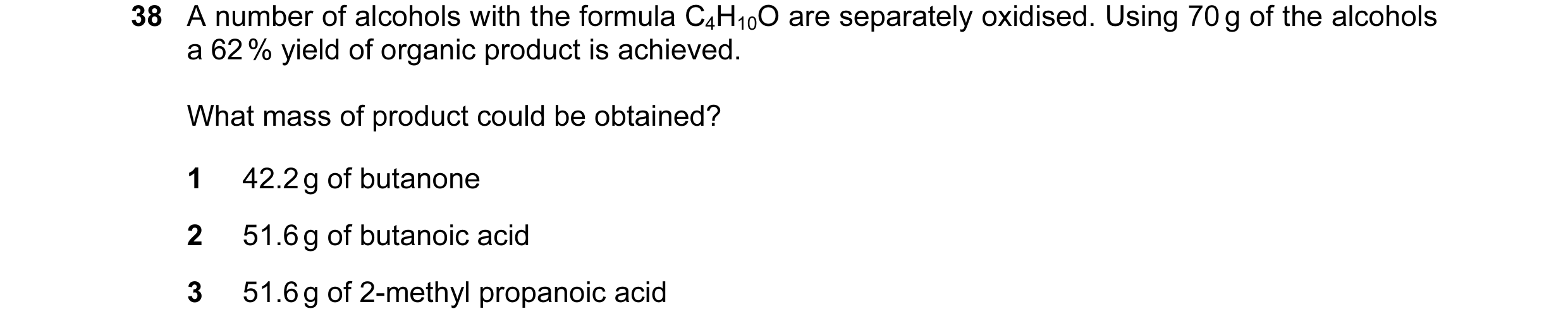 Question 80: A number of alcohols with the formula C4H10O are separately oxidised. Using 70 g of the alcohols a 62 % yield of organic product is achieve…