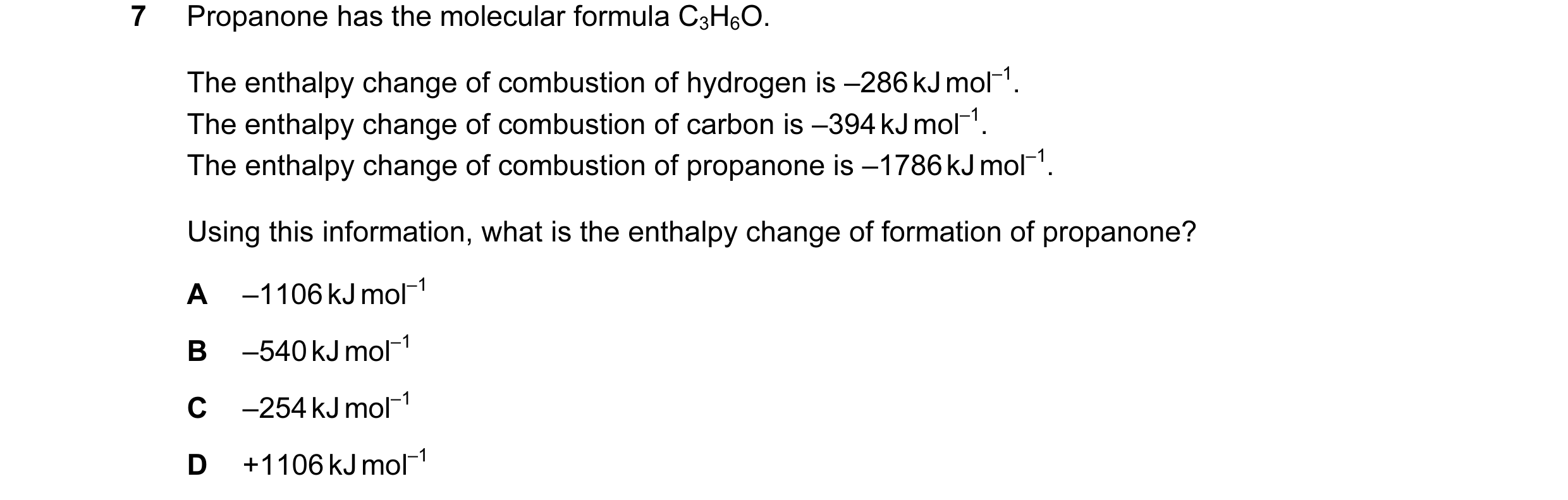 Question 13: Propanone has the molecular formula C3H6O. The enthalpy change of combustion of hydrogen is –286 kJ mol–1. The enthalpy change of combustio…