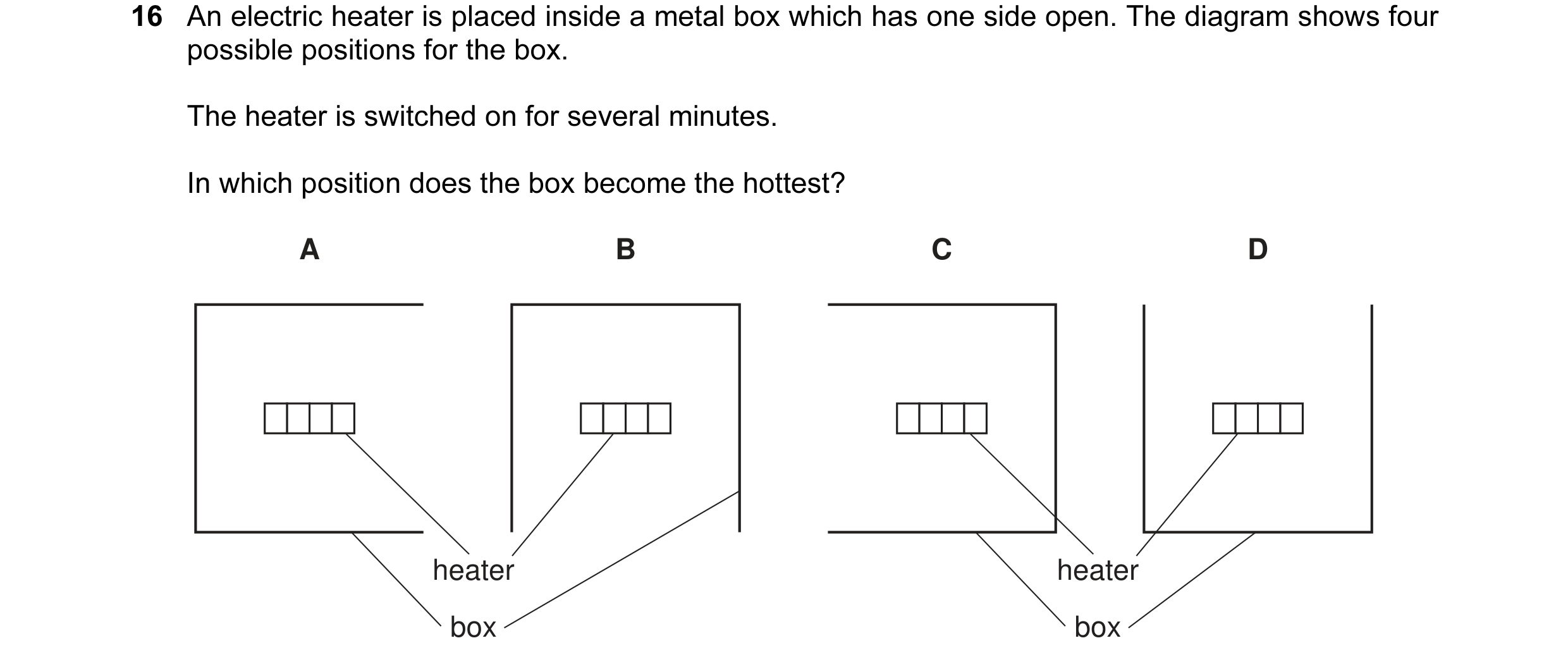 Question 26: An electric heater is placed inside a metal box which has one side open. The diagram shows four possible positions for the box. The heater …