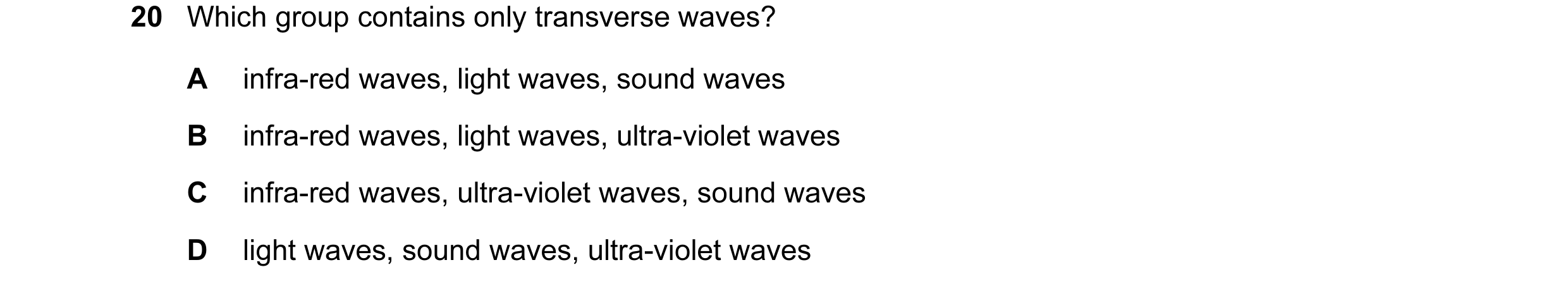 Question 7: Which group contains only transverse waves? A infra-red waves, light waves, sound waves B infra-red waves, light waves, ultra-violet waves …