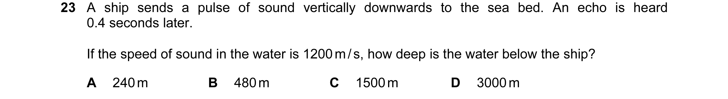 Question 36: A ship sends a pulse of sound vertically downwards to the sea bed. An echo is heard 0.4 seconds later. If the speed of sound in the water i…