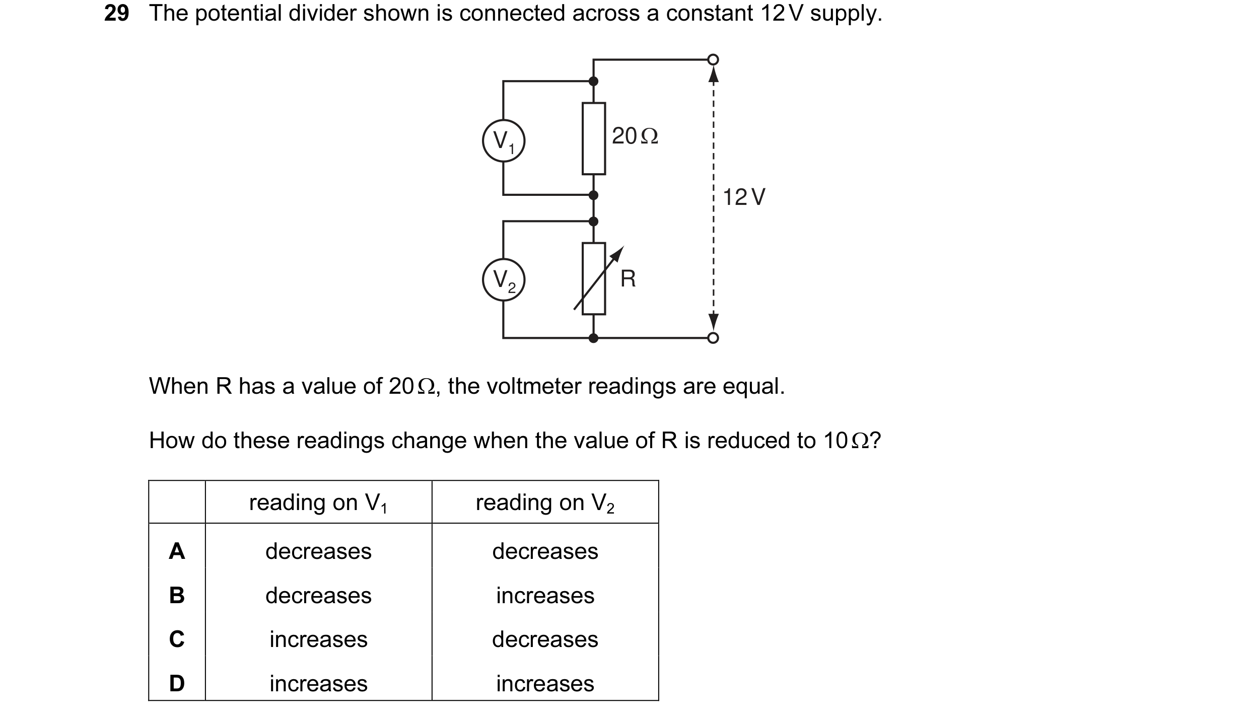 Question 61: The potential divider shown is connected across a constant 12 V supply. V1 20 Ω 12 V V2 R When R has a value of 20 Ω, the voltmeter reading…