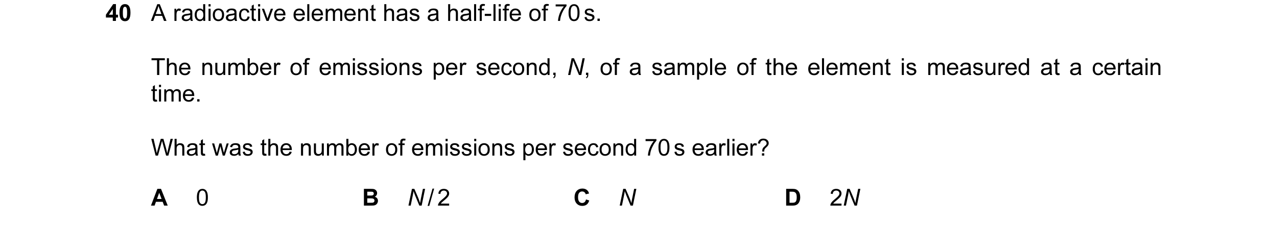 Question 31: A radioactive element has a half-life of 70 s. The number of emissions per second, N, of a sample of the element is measured at a certain t…