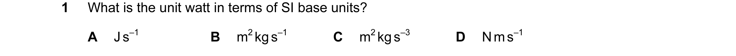 Question 32: What is the unit watt in terms of SI base units? A J s–1 B m2 kg s–1 C m2 kg s–3 D N m s–1
