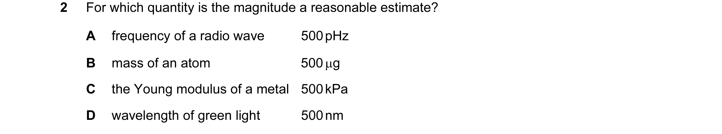 Question 22: For which quantity is the magnitude a reasonable estimate? A frequency of a radio wave 500 pHz B mass of an atom 500 µg C the Young modulus…