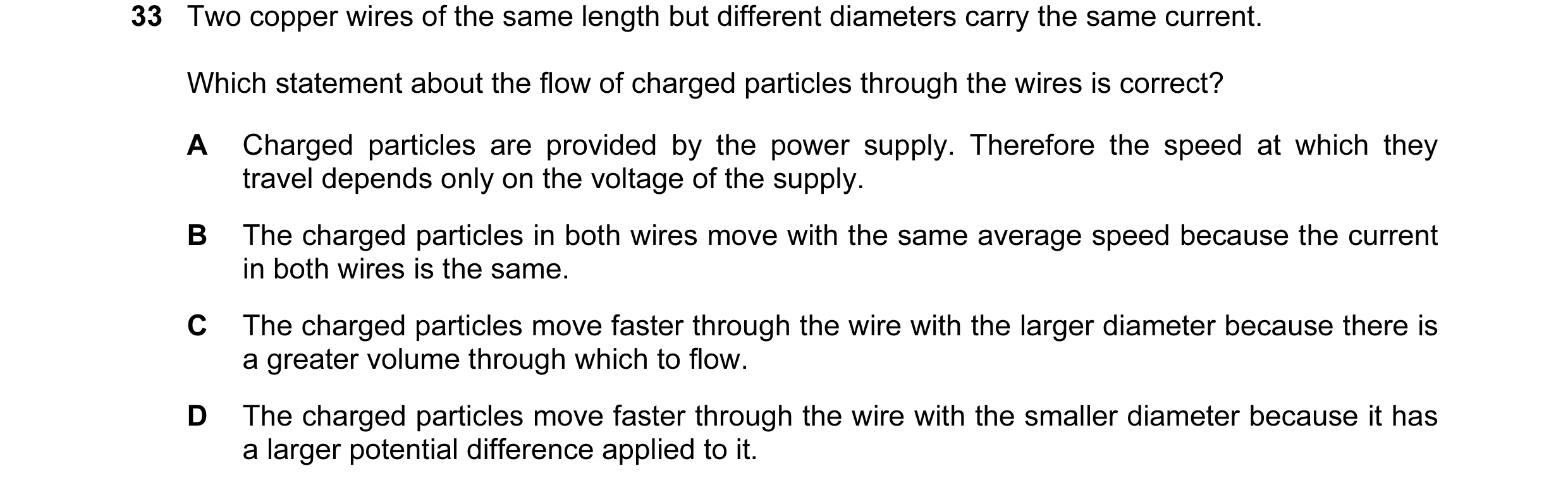 Question 21: Two copper wires of the same length but different diameters carry the same current. Which statement about the flow of charged particles thr…