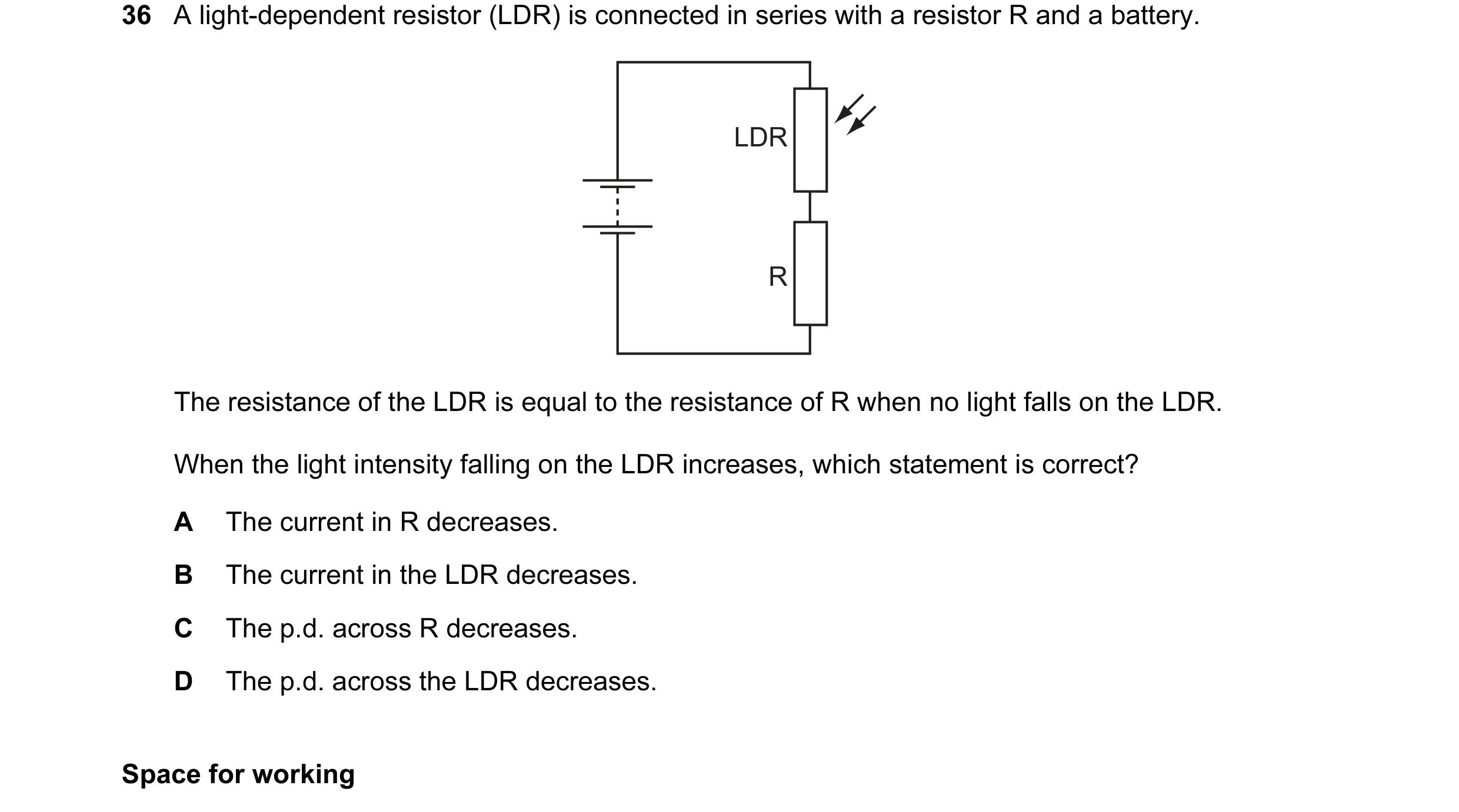 Question 24: A light-dependent resistor (LDR) is connected in series with a resistor R and a battery. LDR R The resistance of the LDR is equal to the re…