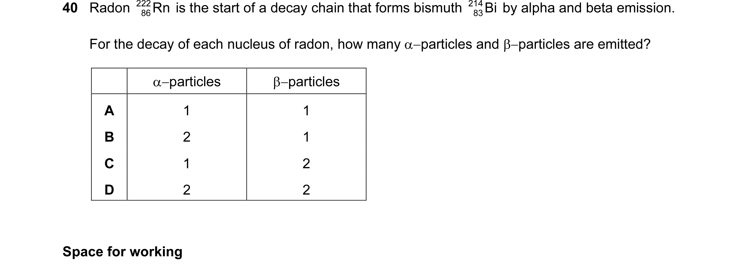 Question 17: Radon 222 Rn is the start of a decay chain that forms bismuth 214 Bi by alpha and beta emission. 86 83 For the decay of each nucleus of rad…