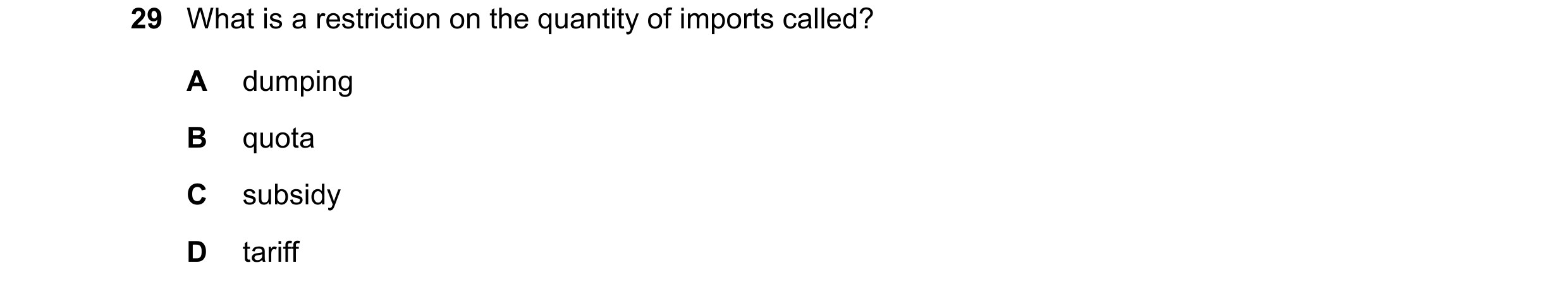 Question 12: What is a restriction on the quantity of imports called? A dumping B quota C subsidy D tariff