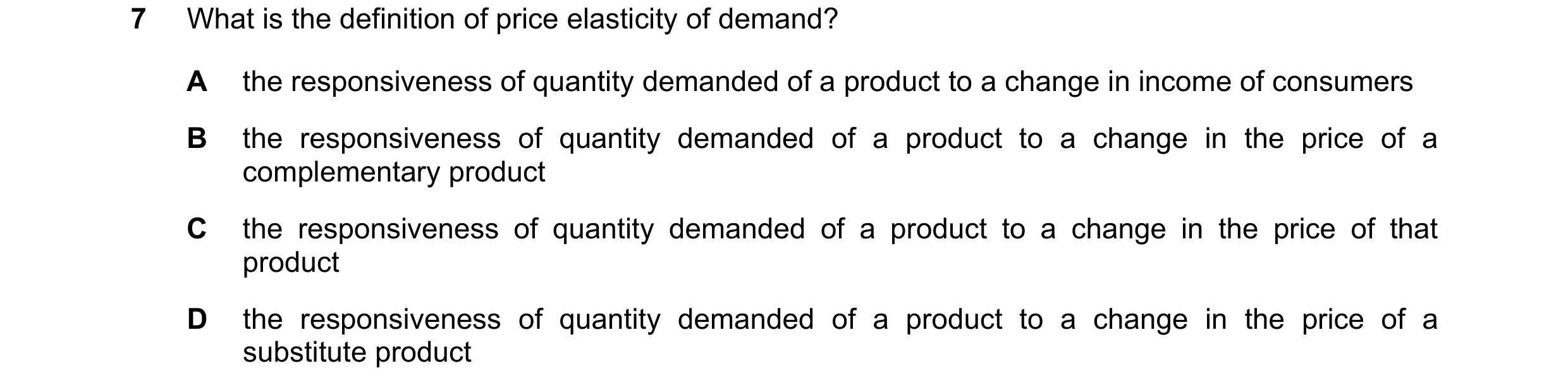 Question 5: What is the definition of price elasticity of demand? A the responsiveness of quantity demanded of a product to a change in income of consu…