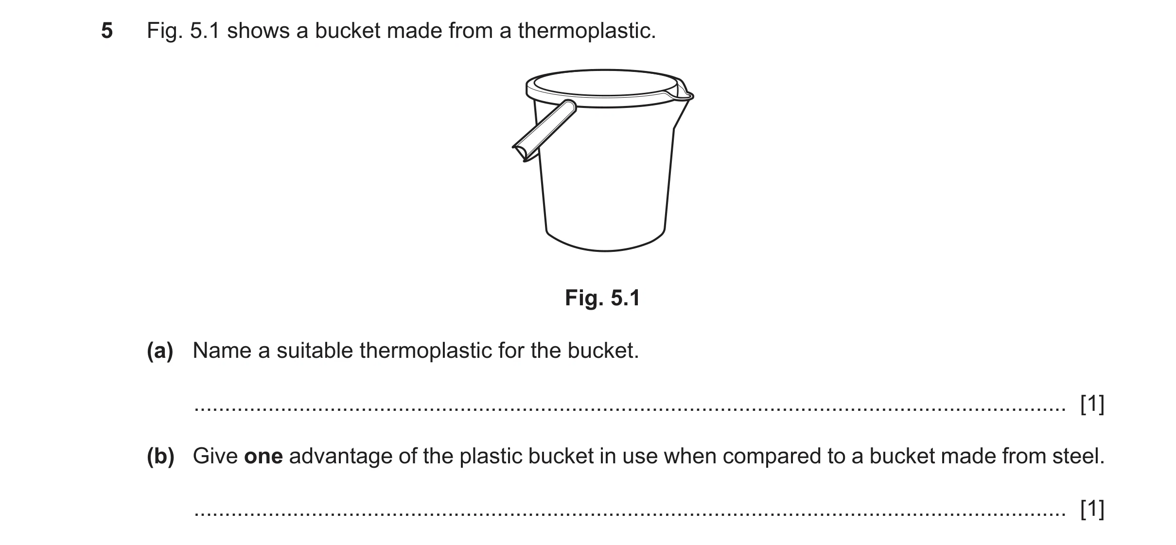Question 448: Fig. 5.1 shows a bucket made from a thermoplastic. Fig. 5.1 (a) Name a suitable thermoplastic for the bucket. .............................…