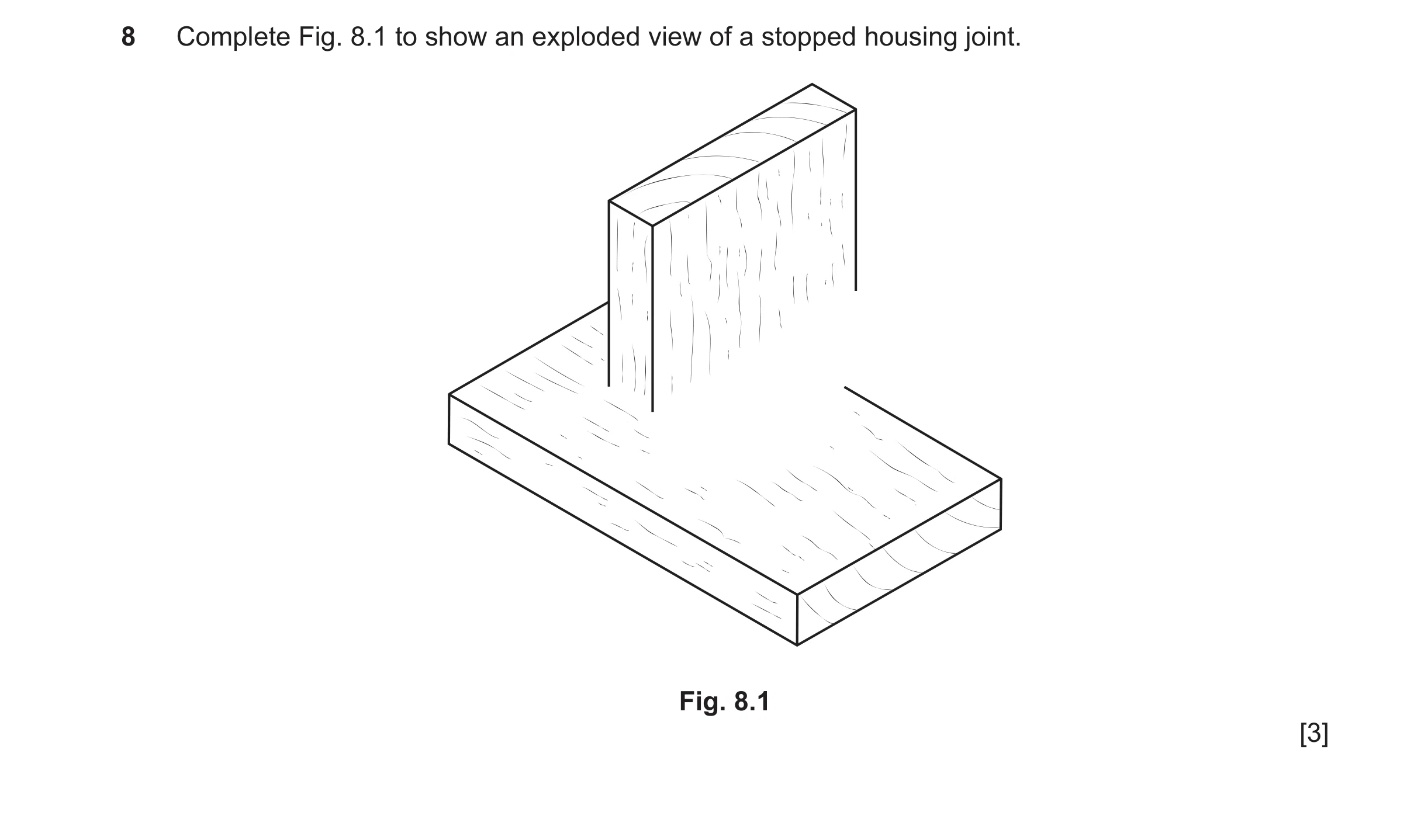 Question 451: Complete Fig. 8.1 to show an exploded view of a stopped housing joint. Fig. 8.1 [3]
