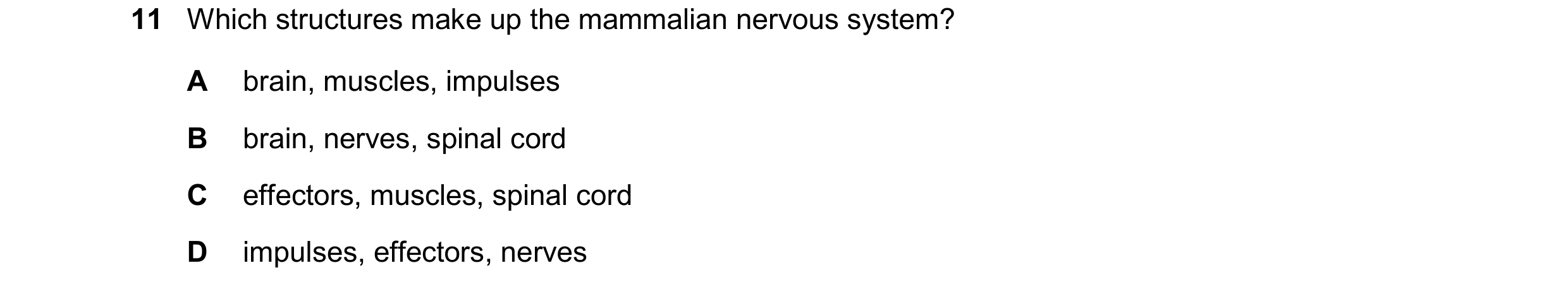 Question 13: Which structures make up the mammalian nervous system? A brain, muscles, impulses B brain, nerves, spinal cord C effectors, muscles, spinal…