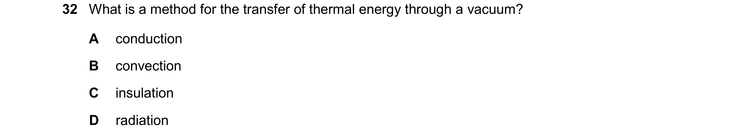 Question 16: What is a method for the transfer of thermal energy through a vacuum? A conduction B convection C insulation D radiation