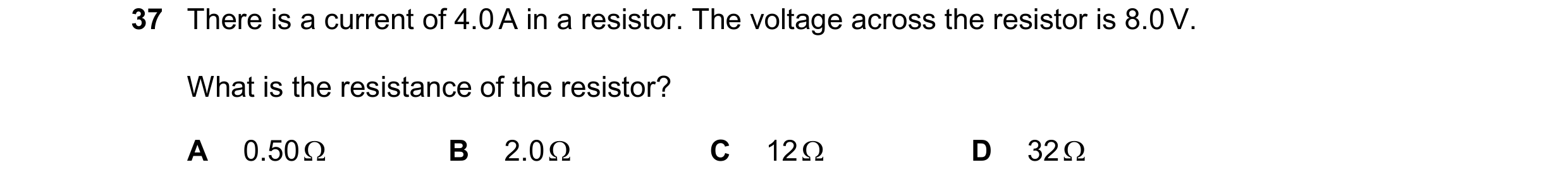 Question 12: There is a current of 4.0 A in a resistor. The voltage across the resistor is 8.0 V. What is the resistance of the resistor? A 0.50  B 2.0…