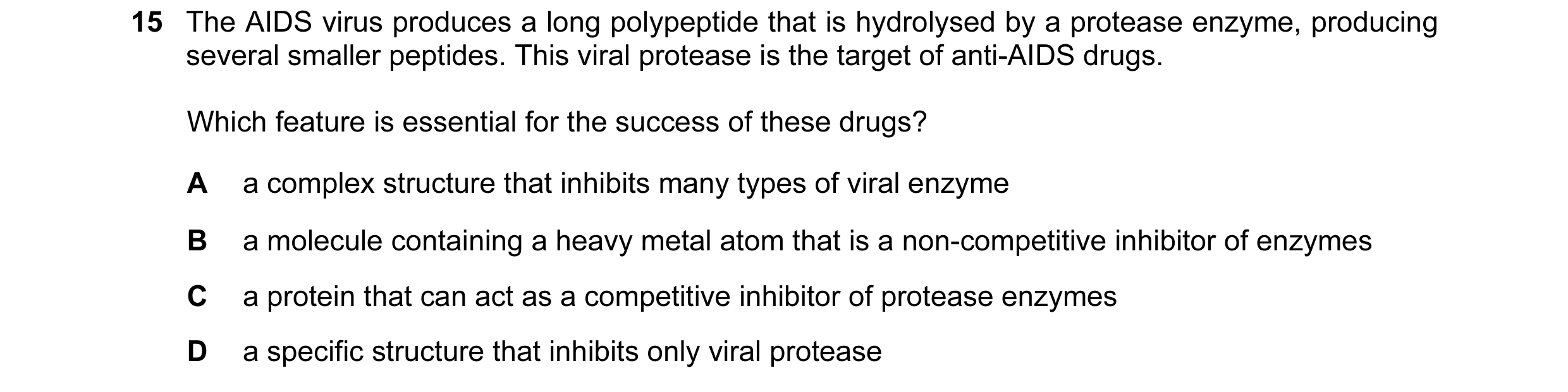 Question 19: The AIDS virus produces a long polypeptide that is hydrolysed by a protease enzyme, producing several smaller peptides. This viral protease…