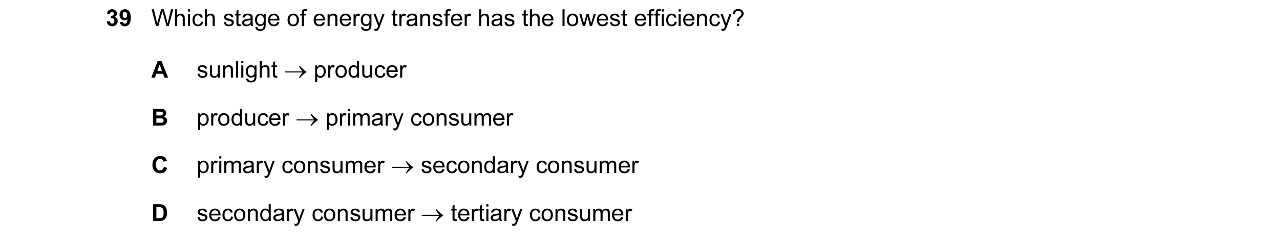 Question 16: Which stage of energy transfer has the lowest efficiency? A sunlight → producer B producer → primary consumer C primary consumer → secondar…