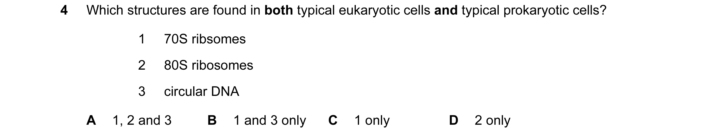 Question 107: Which structures are found in both typical eukaryotic cells and typical prokaryotic cells? 1 70S ribsomes 2 80S ribosomes 3 circular DNA A …