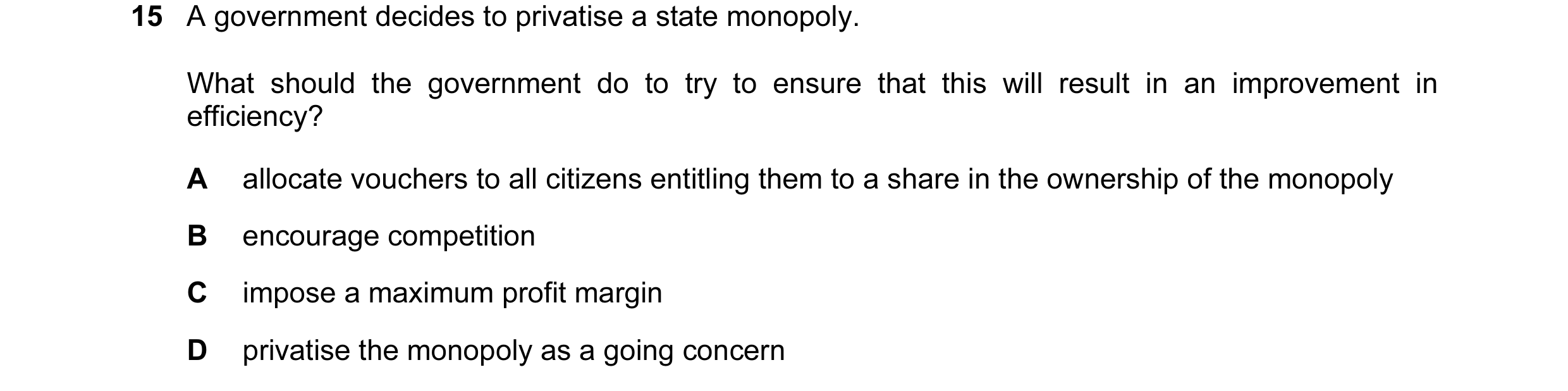 Question 49: A government decides to privatise a state monopoly. What should the government do to try to ensure that this will result in an improvement …
