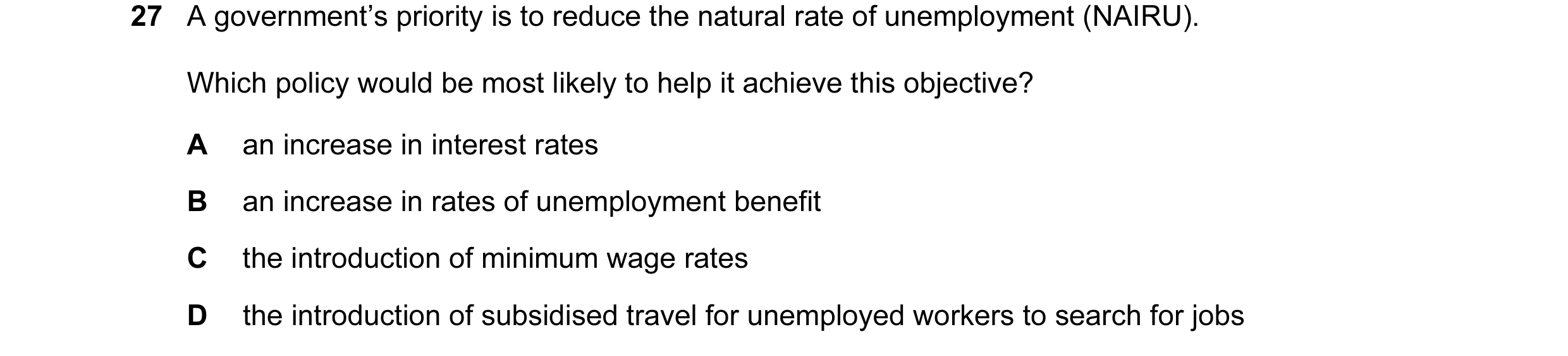 Question 8: A government’s priority is to reduce the natural rate of unemployment (NAIRU). Which policy would be most likely to help it achieve this ob…
