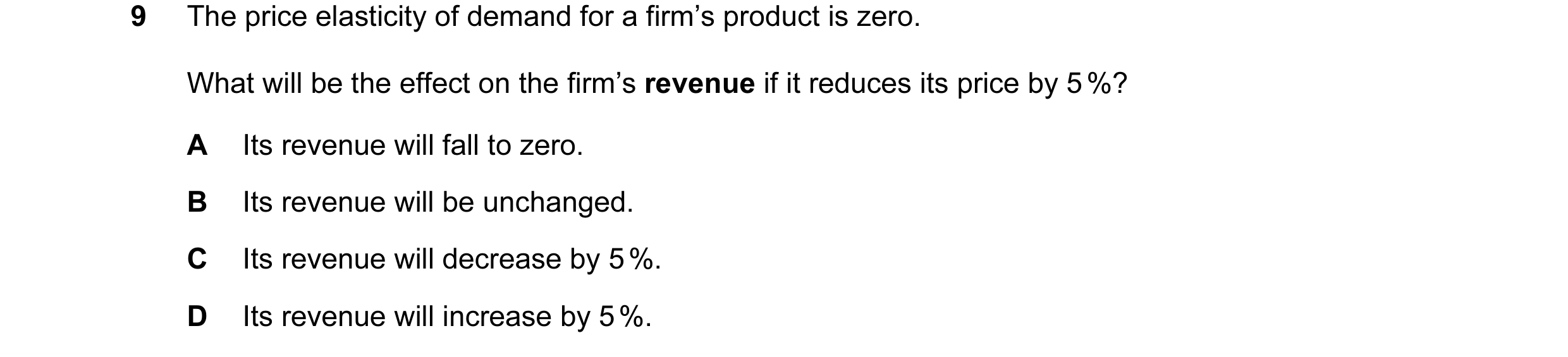 Question 9: The price elasticity of demand for a firm’s product is zero. What will be the effect on the firm’s revenue if it reduces its price by 5 %? …