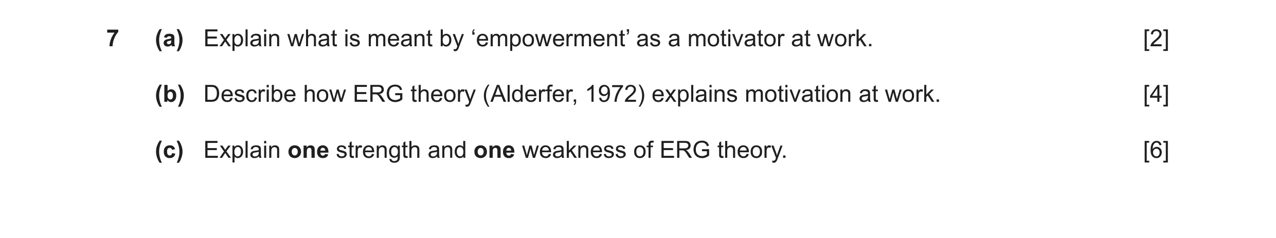 Question 14: (a) Explain what is meant by ‘empowerment’ as a motivator at work. [2] (b) Describe how ERG theory (Alderfer, 1972) explains motivation at …