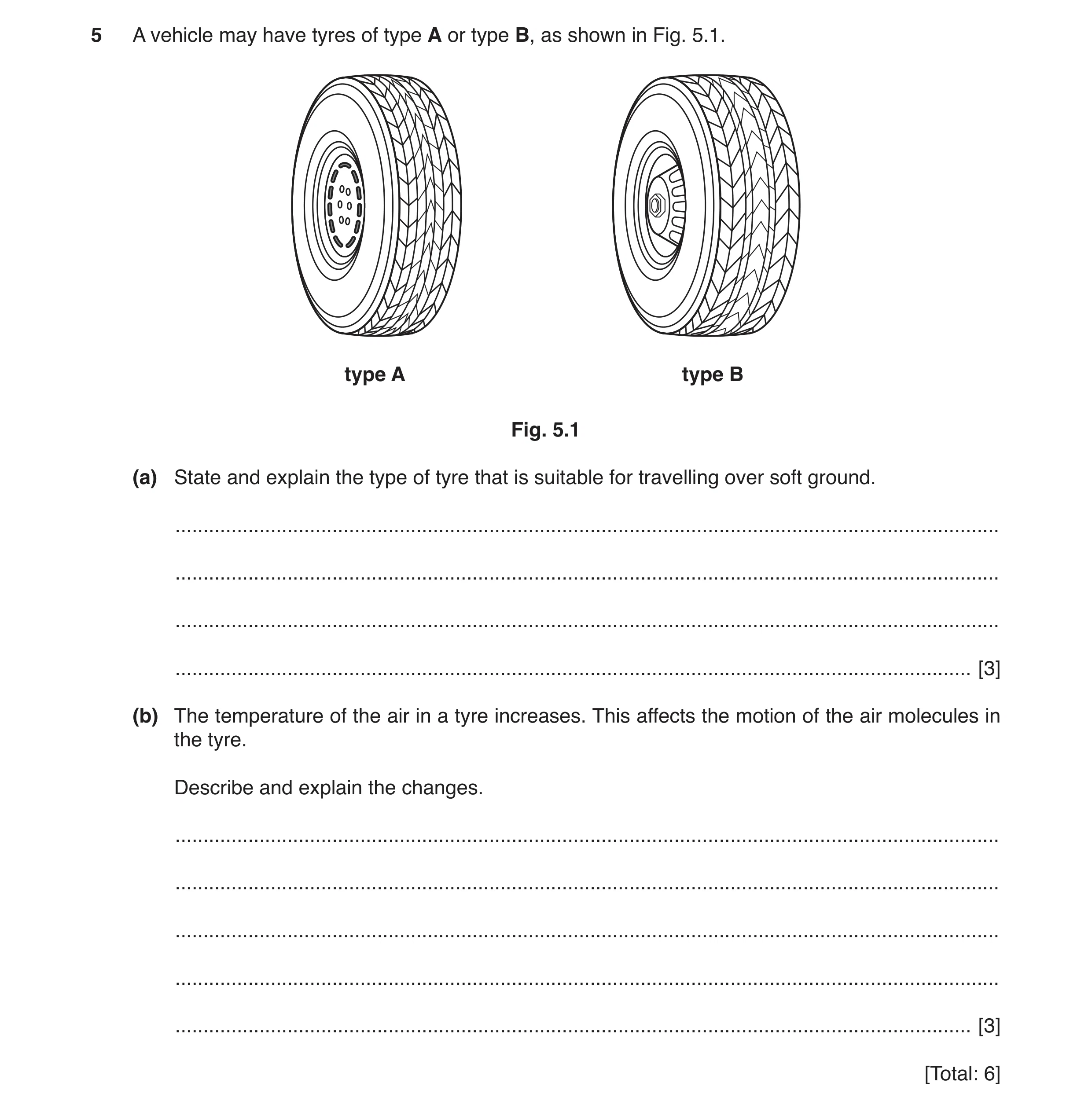 Question 5: A vehicle may have tyres of type A or type B, as shown in Fig. 5.1. type A type B Fig. 5.1 (a) State and explain the type of tyre that is s…