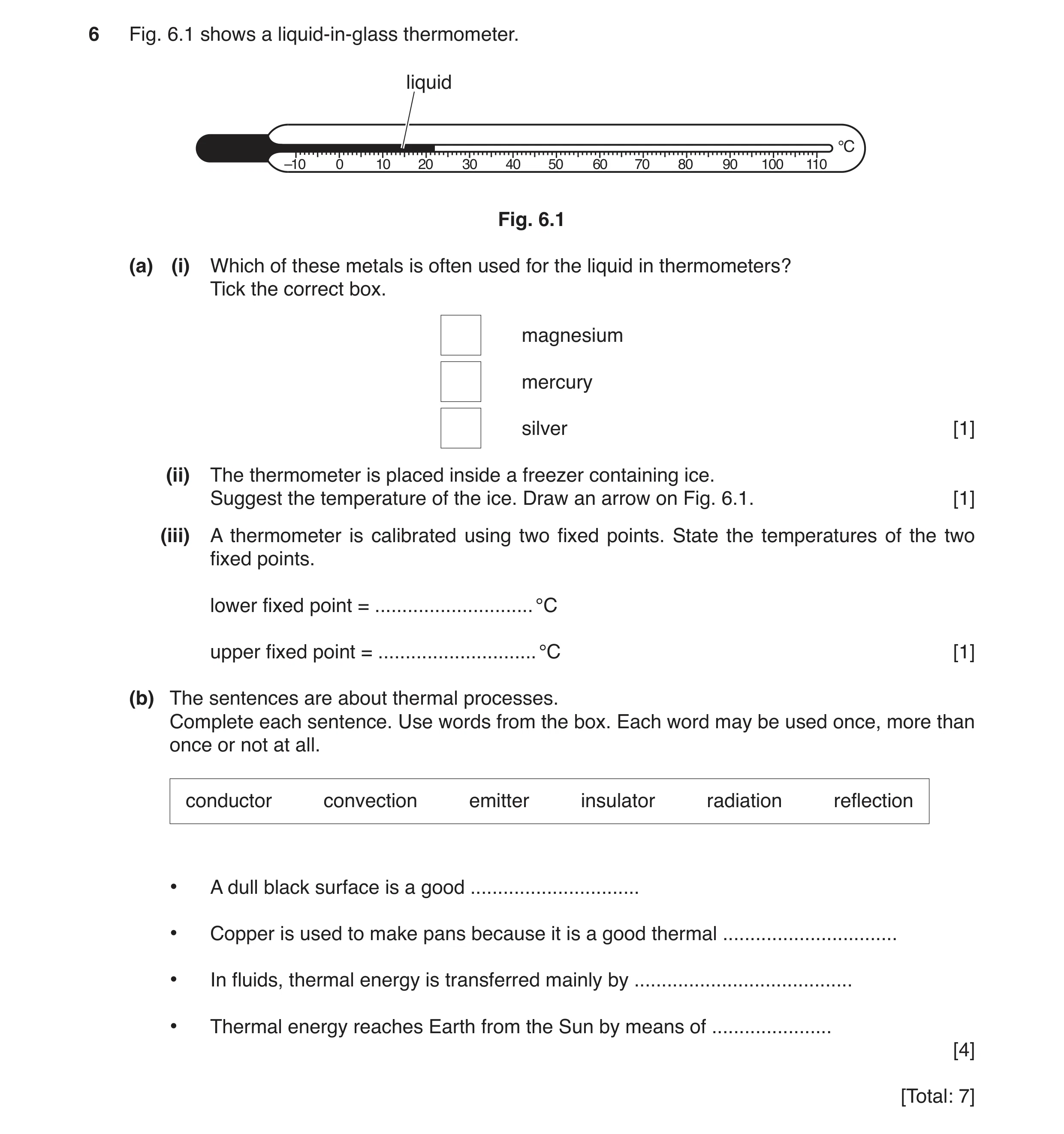 Question 2: Fig. 6.1 shows a liquid-in-glass thermometer. liquid °C –10 0 10 20 30 40 50 60 70 80 90 100 110 Fig. 6.1 (a) (i) Which of these metals is …