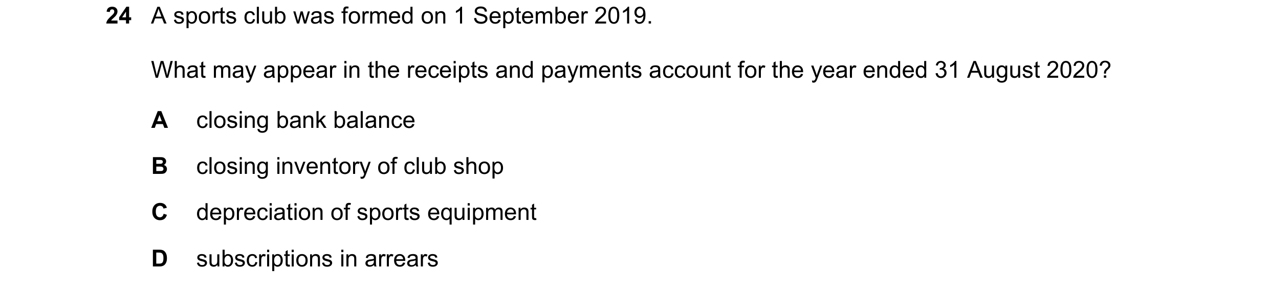 Question 6: A sports club was formed on 1 September 2019. What may appear in the receipts and payments account for the year ended 31 August 2020? A clo…