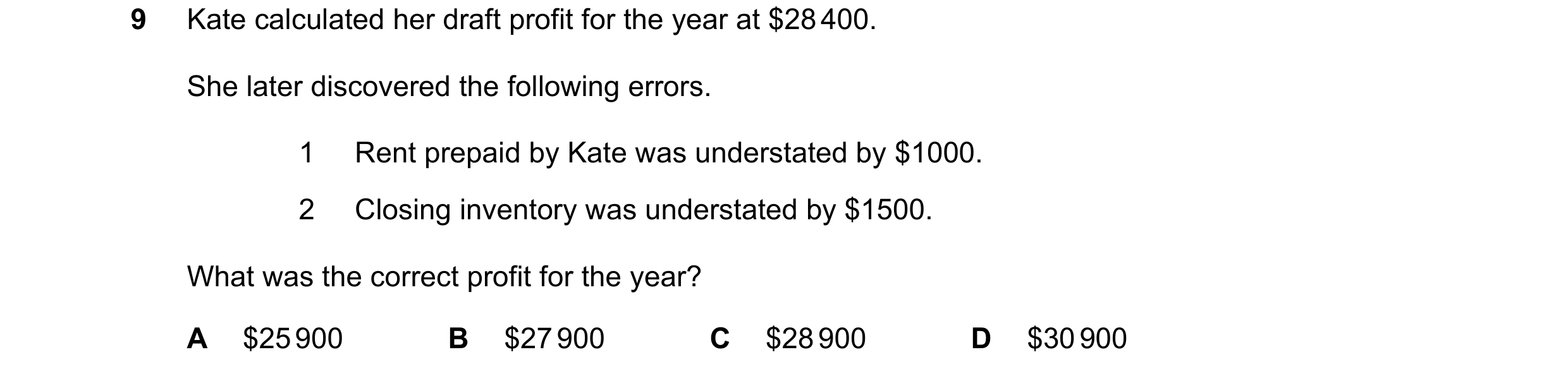 Question 10: Kate calculated her draft profit for the year at $28 400. She later discovered the following errors. 1 Rent prepaid by Kate was understated…