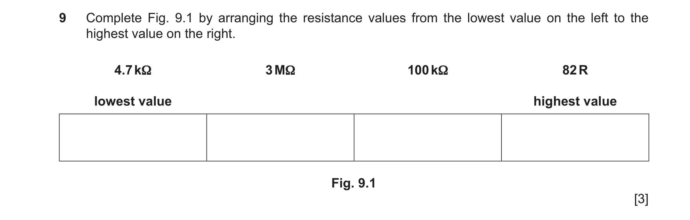 Question 161: Complete Fig. 9.1 by arranging the resistance values from the lowest value on the left to the highest value on the right. 4.7 kΩ 3 MΩ 100 k…