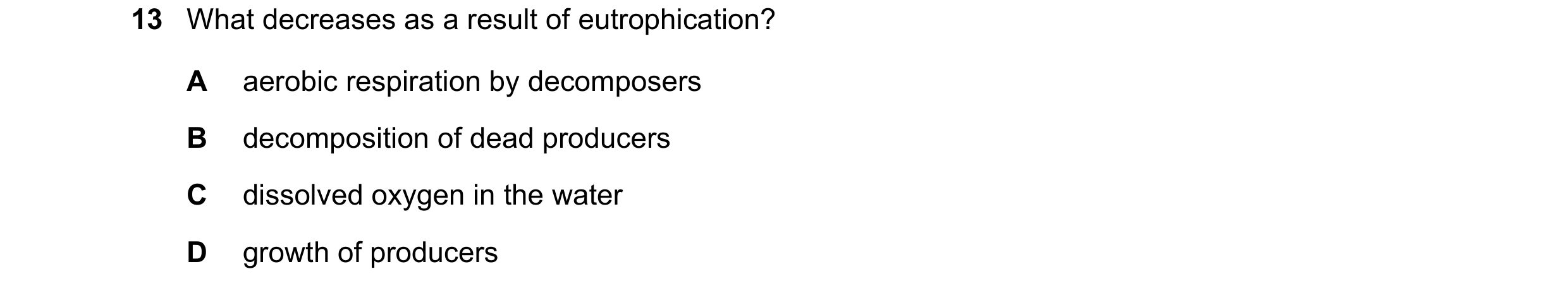 Question 1: What decreases as a result of eutrophication? A aerobic respiration by decomposers B decomposition of dead producers C dissolved oxygen in …