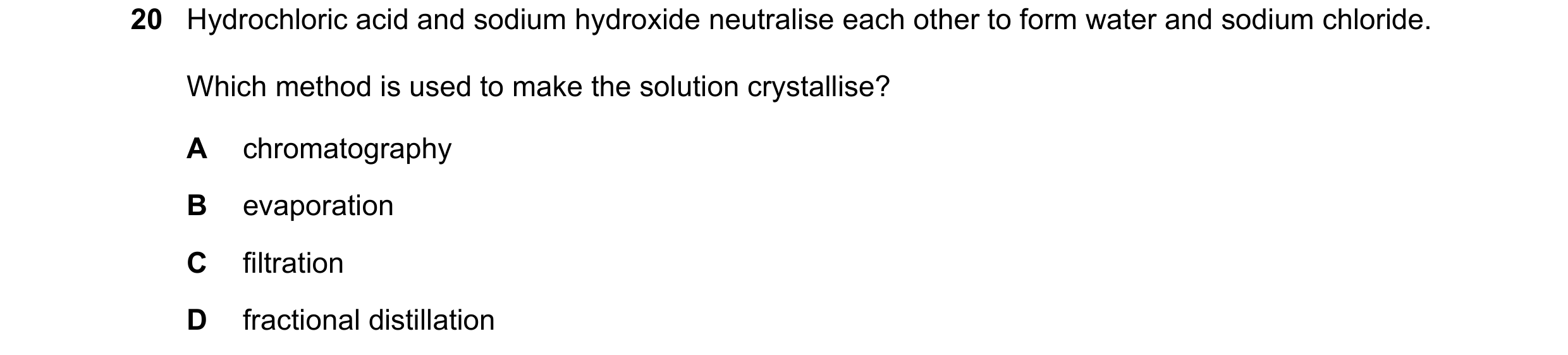 Question 1: Hydrochloric acid and sodium hydroxide neutralise each other to form water and sodium chloride. Which method is used to make the solution c…