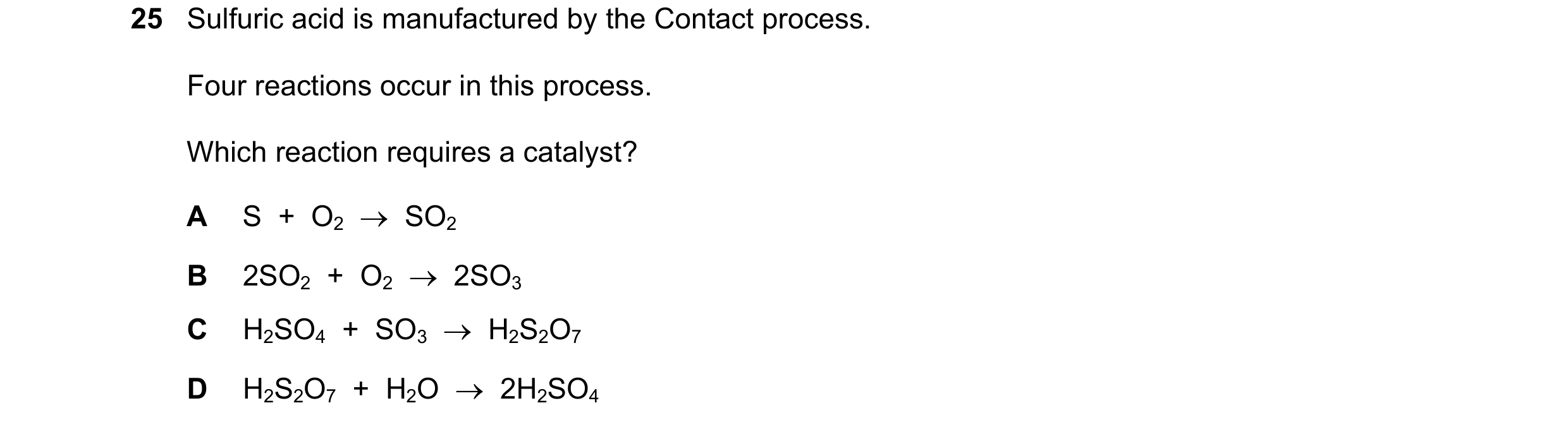 Question 1: Sulfuric acid is manufactured by the Contact process. Four reactions occur in this process. Which reaction requires a catalyst? A S + O2 …